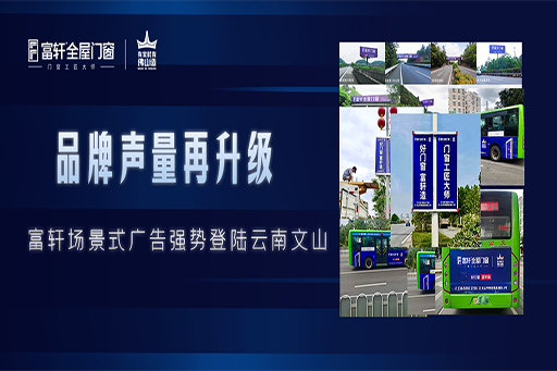 拓局謀遠(yuǎn) | 富軒全屋門窗場(chǎng)景化廣告強(qiáng)勢(shì)登陸云南文山，品牌聲量再升級(jí)